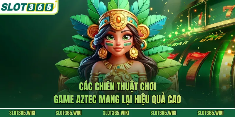 Các chiến thuật chơi game Aztec mang lại hiệu quả cao