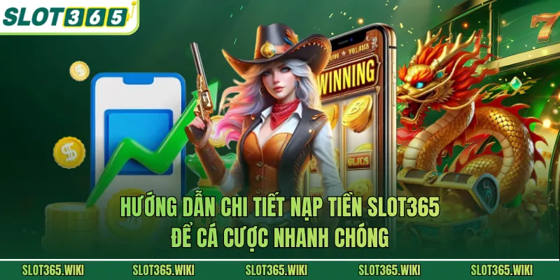 Hướng dẫn chi tiết nạp tiền SLOT365 để cá cược nhanh chóng