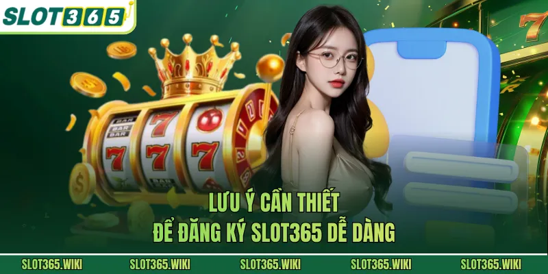 Lưu ý cần thiết để đăng ký SLOT365 dễ dàng